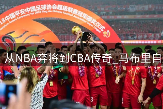 从NBA弃将到CBA传奇 马布里自述中国经历如何改写命运轨迹