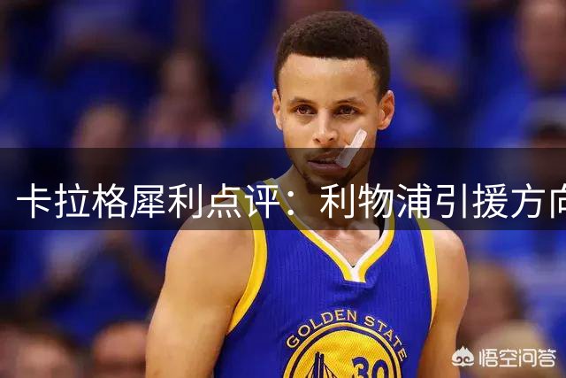 卡拉格犀利点评：利物浦引援方向存偏差 右路补强才是关键