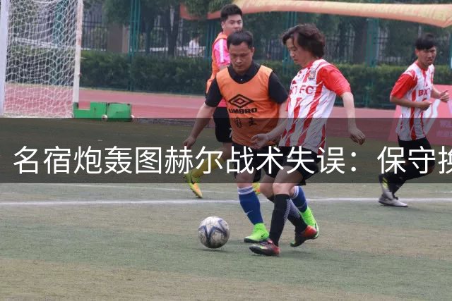 名宿炮轰图赫尔战术失误：保守换人致英格兰出局 凯恩未来成疑