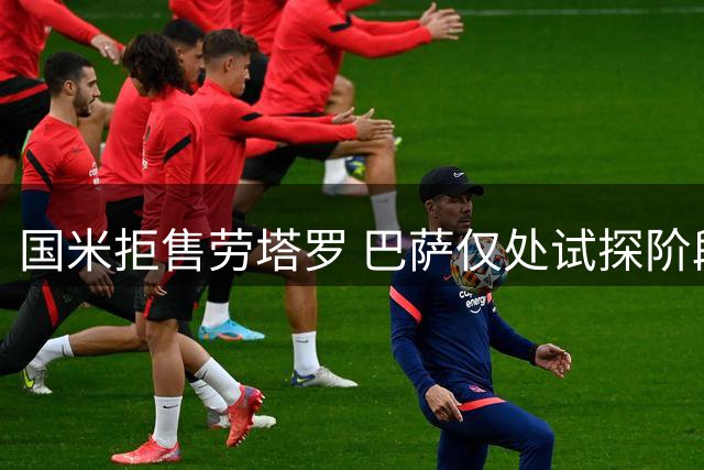 国米拒售劳塔罗 巴萨仅处试探阶段