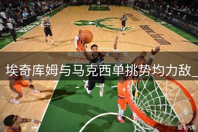 埃奇库姆与马克西单挑势均力敌 防守队员惨遭戏耍
