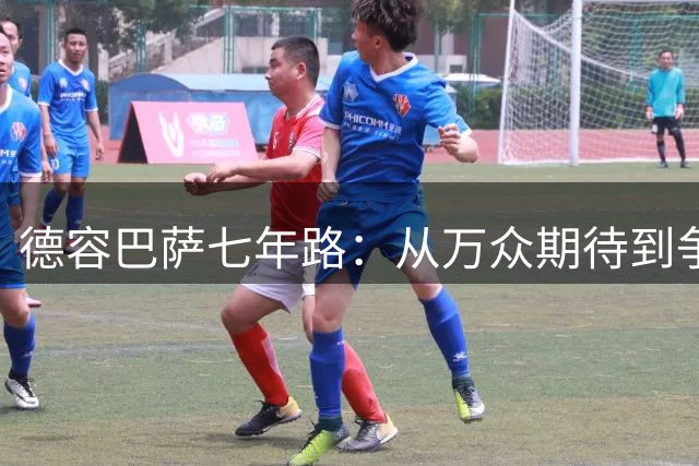 德容巴萨七年路：从万众期待到争议缠身的跌宕旅程