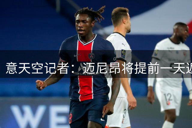 意天空记者：迈尼昂将提前一天返回米兰内洛