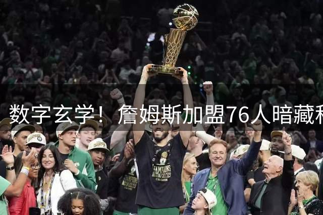数字玄学！詹姆斯加盟76人暗藏科比元素引全美热议