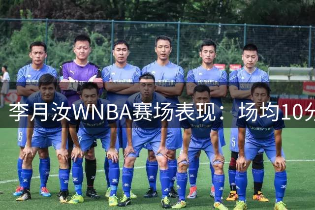李月汝WNBA赛场表现：场均10分钟贡献3.3分2.6板