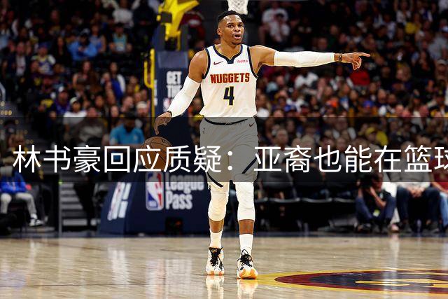 林书豪回应质疑：亚裔也能在篮球界闯出一片天