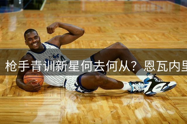 枪手青训新星何去何从？恩瓦内里未来需平衡竞技与情感
