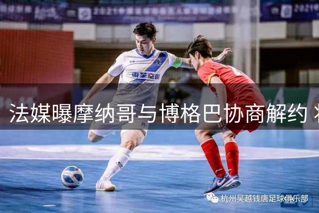 法媒曝摩纳哥与博格巴协商解约 将结清全部薪水