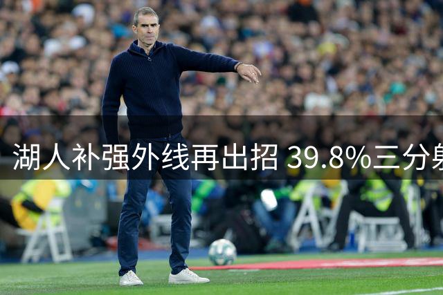 湖人补强外线再出招 39.8%三分射手塞布尔加盟