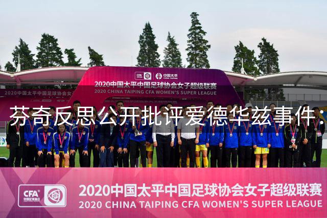 芬奇反思公开批评爱德华兹事件：教练决策背后的人文考量