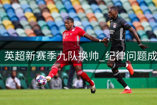 英超新赛季九队换帅 纪律问题成切尔西反弹关键