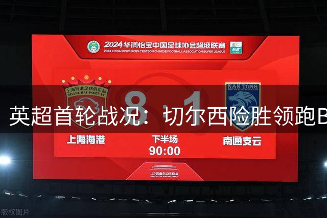 英超首轮战况：切尔西险胜领跑BIG6 新援集体爆发