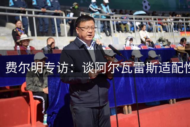 费尔明专访：谈阿尔瓦雷斯适配性 分享7号球衣情结