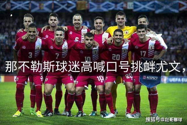 那不勒斯球迷高喊口号挑衅尤文，阿莱格里幽默回应15年不变